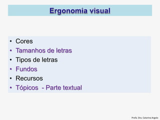 • Cores
• Tamanhos de letras
• Tipos de letras
• Fundos
• Recursos
• Tópicos - Parte textual
Profa. Dra. Catarina Argolo
 