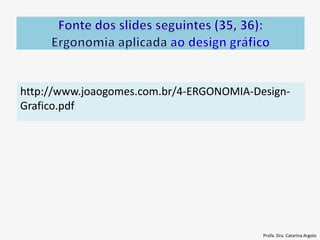 http://www.joaogomes.com.br/4-ERGONOMIA-Design-
Grafico.pdf
Profa. Dra. Catarina Argolo
 
