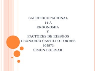 SALUD OCUPACIONAL
11-A
ERGONOMIA
Y
FACTORES DE RIESGOS
LEONARDO CASTILLO TORRES
905973
SIMON BOLIVAR
 
