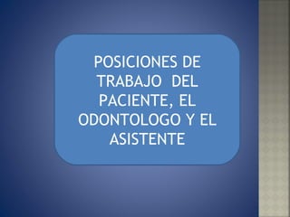 POSICIONES DE TRABAJO  DEL PACIENTE, EL ODONTOLOGO Y EL ASISTENTE 