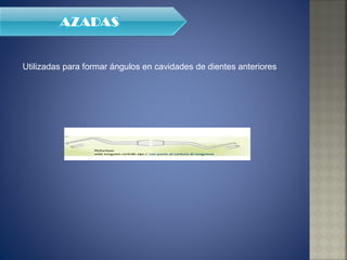 Utilizadas para formar ángulos en cavidades de dientes anteriores 