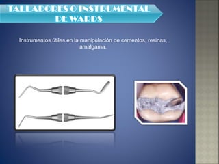 Instrumentos útiles en la manipulación de cementos, resinas, amalgama. 