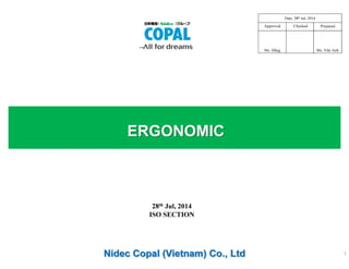 ERGONOMIC 
Nidec Copal (Vietnam) Co., Ltd 
1 
28th Jul, 2014 
ISO SECTION 
Approved Checked 
Ms. Hằng 
Prepared 
Ms. Vân Anh 
Date: 28th Jul, 2014 
 