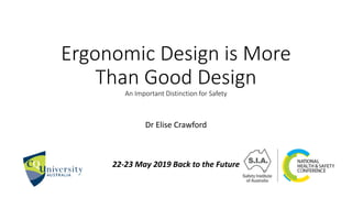 Ergonomic Design is More
Than Good Design
An Important Distinction for Safety
Dr Elise Crawford
22-23 May 2019 Back to the Future
 