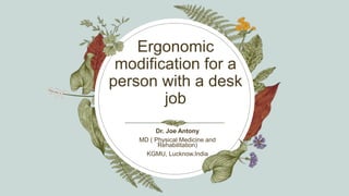 Ergonomic
modification for a
person with a desk
job
Dr. Joe Antony
MD ( Physical Medicine and
Rehabilitation)
KGMU, Lucknow.India
 