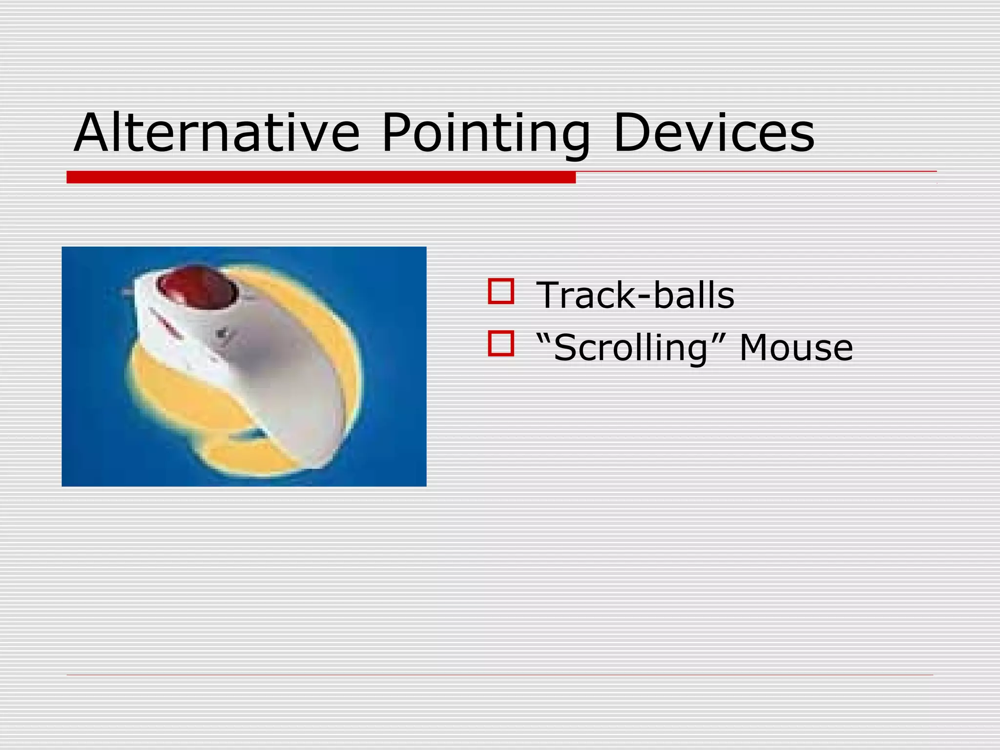 Alternative Pointing Devices
 Track-balls
 “Scrolling” Mouse
 