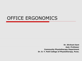 OFFICE ERGONOMICS
Dr. Shrikant Sant
Asst. Professor
Community Physiotherapy Department
Dr. D. Y. Patil College of Physiotherapy, Pune.
 