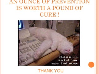 AN OUNCE OF PREVENTION IS WORTH A POUND OF CURE ! THANK YOU 