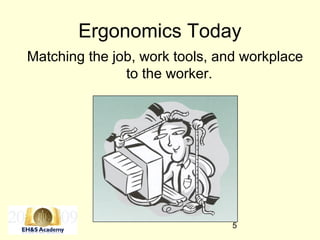 5
Ergonomics Today
Matching the job, work tools, and workplace
to the worker.
 