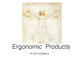 for the workplace
Ergonomic Products
 