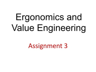 Ergonomics and
Value Engineering
Assignment 3
 