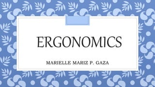 ERGONOMICS
MARIELLE MARIZ P. GAZA
 