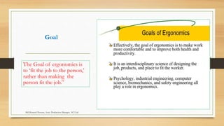 Goal
The Goal of ergonomics is
to ‘fit the job to the person,’
rather than making the
person fit the job.”
Md Mosaruf Hossan, Asstt. Production Manager, ACI Ltd.
 