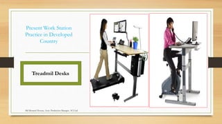 Present Work Station
Practice in Developed
Country
Treadmil Desks
Md Mosaruf Hossan, Asstt. Production Manager, ACI Ltd.
 
