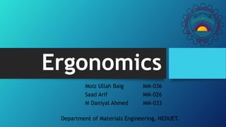 Ergonomics
Moiz Ullah Baig MM-036
Saad Arif MM-026
M Daniyal Ahmed MM-033
Department of Materials Engineering, NEDUET.
 