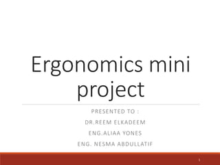 Ergonomics mini
project
PRESENTED TO :
DR.REEM ELKADEEM
ENG.ALIAA YONES
ENG. NESMA ABDULLATIF
1
 