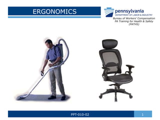ERGONOMICS
1PPT-010-02
Bureau of Workers’ Compensation
PA Training for Health & Safety
(PATHS)
 