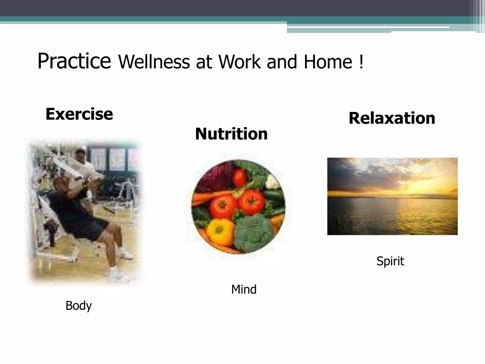 Practice Wellness at Work and Home !
Exercise
Nutrition
Relaxation
Body
Mind
Spirit
 