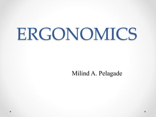 ERGONOMICS
Milind A. Pelagade
 