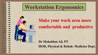 Make your work area more
comfortable and productive
Dr Mohabbat Ali, PT
HOD, Physical & Rehab. Medicine Dept.
Workstation Ergonomics
 