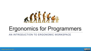 Ergonomics for Programmers
AN INTRODUCTION TO ERGONOMIC WORKSPACE
nullgate at gmail.com, 2013
 