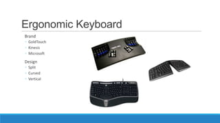 Ergonomic Keyboard
Brand
◦ GoldTouch
◦ Kinesis
◦ Microsoft
Design
◦ Split
◦ Curved
◦ Vertical
 