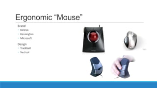 Ergonomic “Mouse”
Brand
◦ Kinesis
◦ Kensington
◦ Microsoft
Design
◦ Trackball
◦ Vertical
 