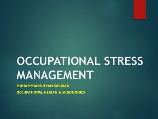 OCCUPATIONAL STRESS
MANAGEMENT
MUHAMMAD SUFYAN SARWAR
OCCUPATIONAL HEALTH & ERGONOMICS
 