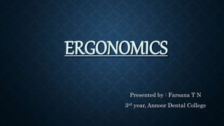 ERGONOMICS
Presented by : Farsana T N
3rd year, Annoor Dental College
 