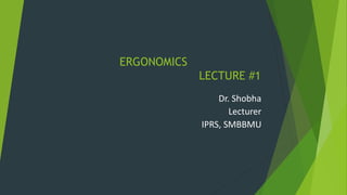 ERGONOMICS
LECTURE #1
Dr. Shobha
Lecturer
IPRS, SMBBMU
 