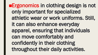 ■Ergonomics in clothing design is not
only important for specialized
athletic wear or work uniforms. Still,
it can also enhance everyday
apparel, ensuring that individuals
can move comfortably and
confidently in their clothing
throughout their daily activities.
 