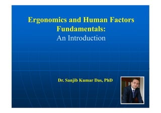 Ergonomics and Human Factors
Fundamentals:
An Introduction
Dr. Sanjib Kumar Das, PhD
 