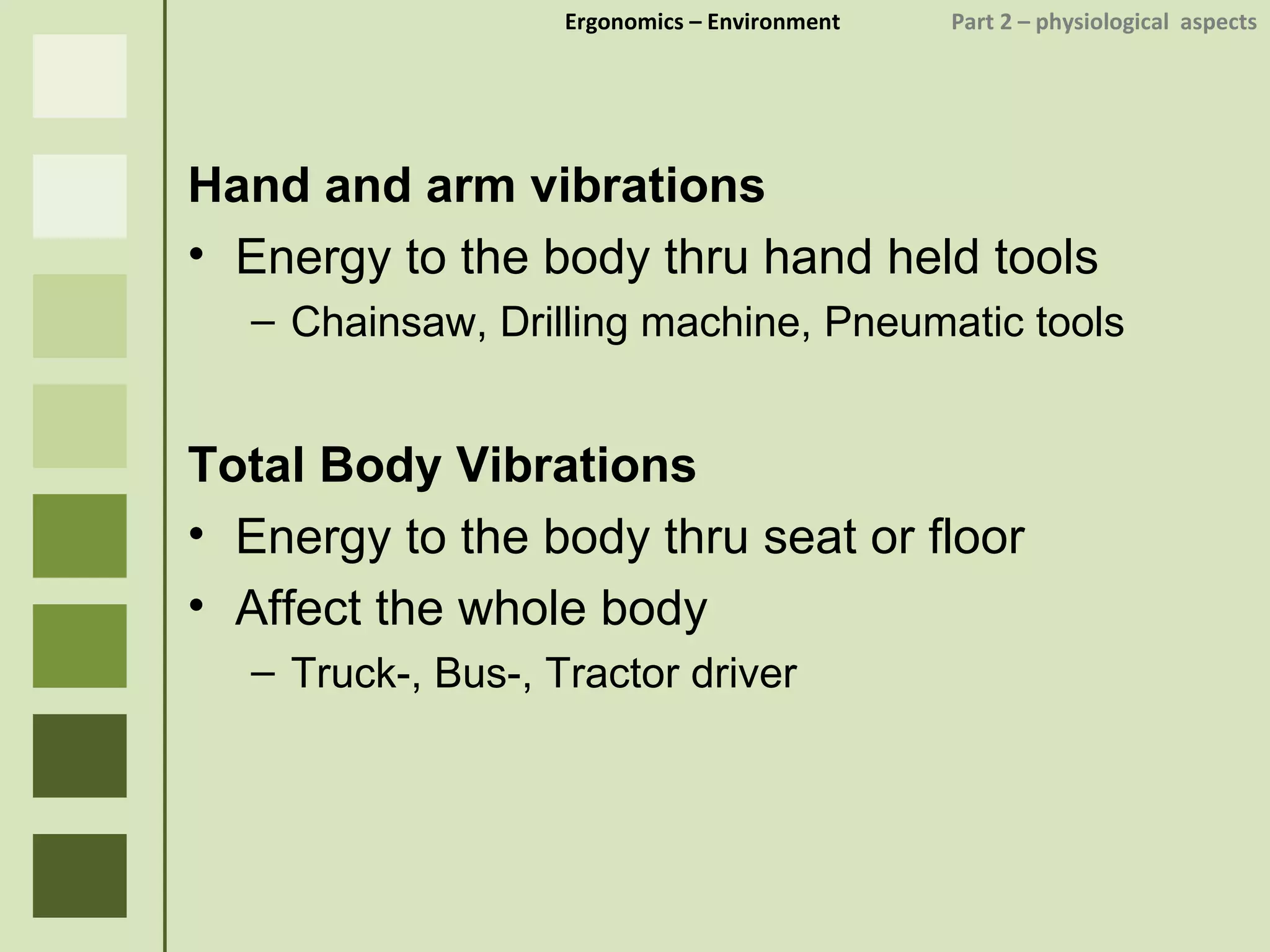Ergonomics  – Environment    Part 2 –  physiological  aspects Hand and arm vibrations Energy to the body thru hand held tools Chainsaw, Drilling machine, Pneumatic tools Total Body Vibrations Energy to the body thru seat or floor Affect the whole body Truck-, Bus-, Tractor driver 