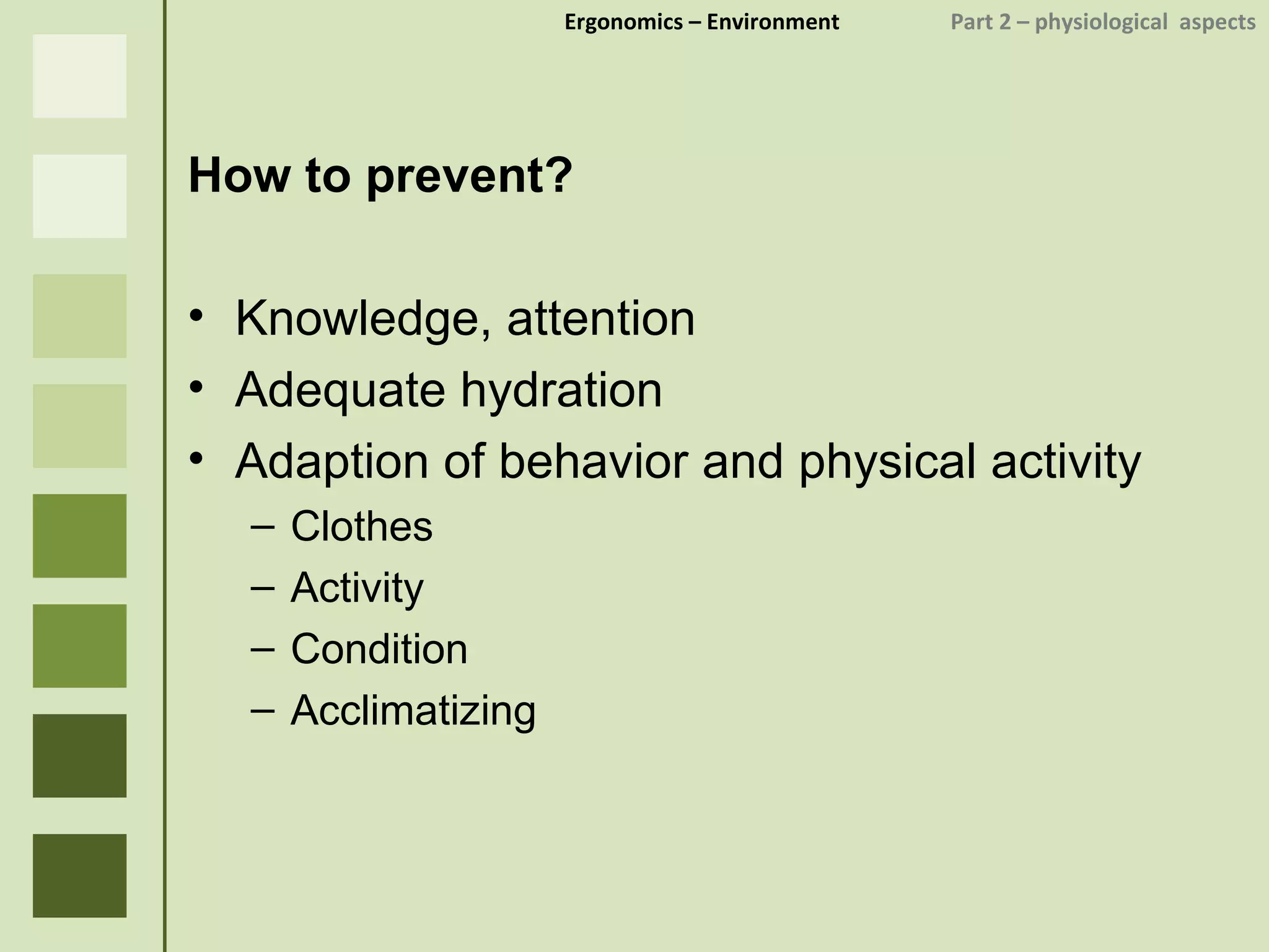 Ergonomics  – Environment    Part 2 –  physiological  aspects How to prevent? Knowledge, attention Adequate hydration Adaption of behavior and physical activity Clothes Activity Condition Acclimatizing 