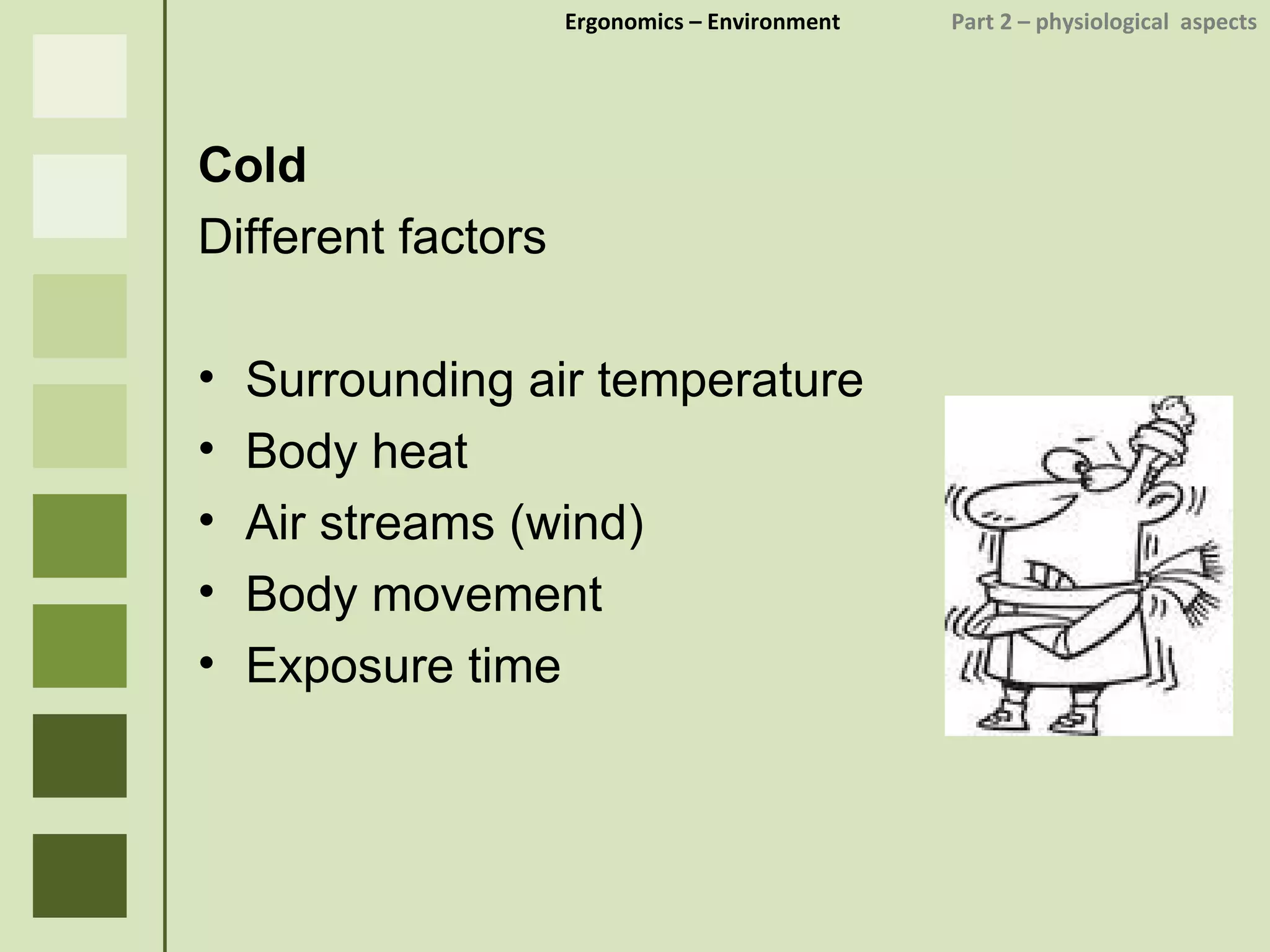 Ergonomics  – Environment    Part 2 –  physiological  aspects Cold Different factors Surrounding air temperature Body heat Air streams (wind) Body movement Exposure time 