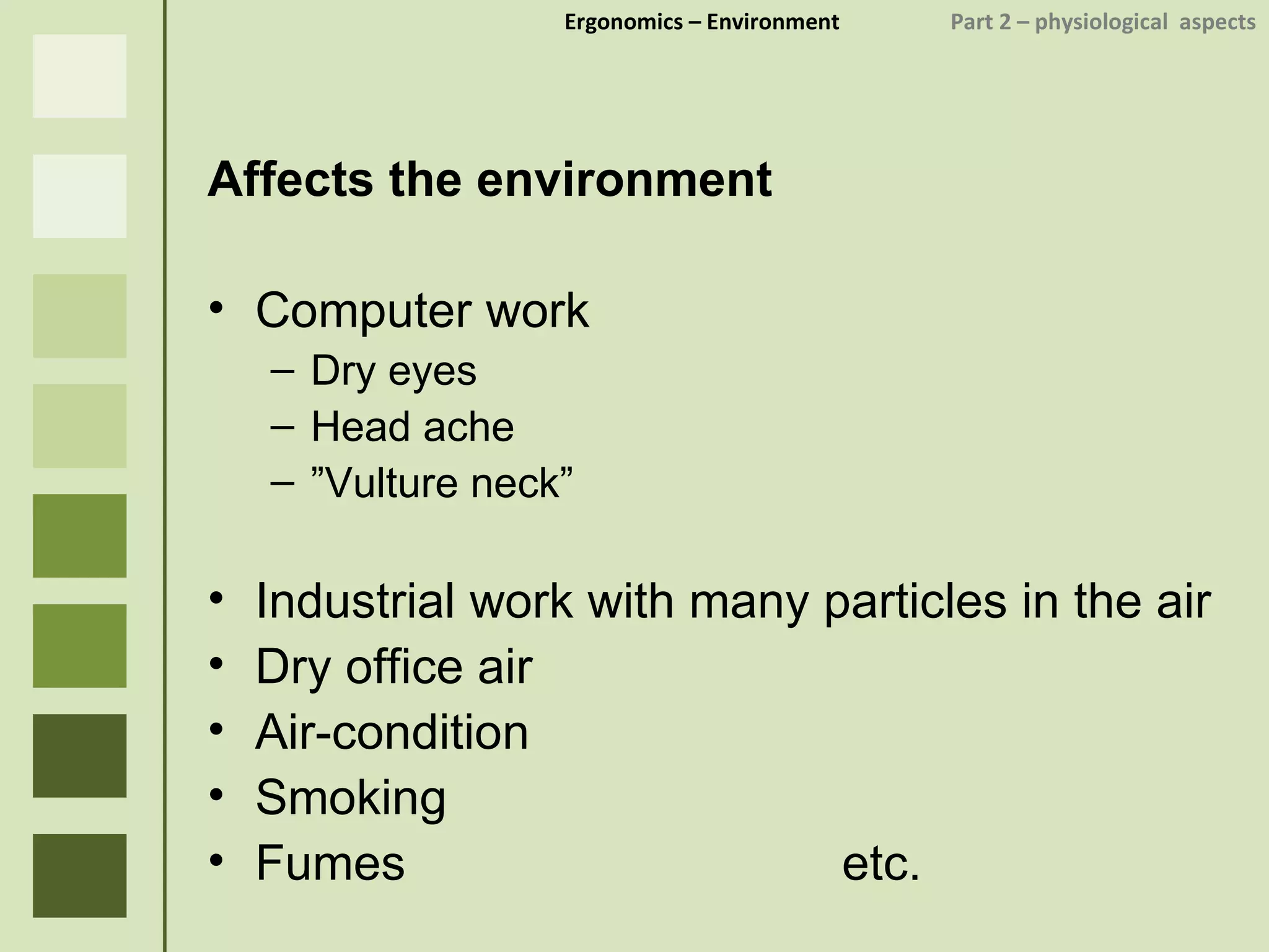 Ergonomics  – Environment    Part 2 –  physiological  aspects Affects the environment Computer work Dry eyes Head ache ” Vulture neck” Industrial work with many particles in the air Dry office air Air-condition Smoking Fumes etc. 