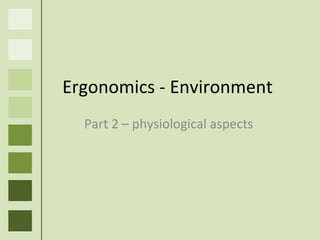 Ergonomics  - Environment Part 2 –  physiological   aspects 