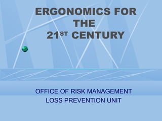 ERGONOMICS FOR
THE
ST
21 CENTURY

OFFICE OF RISK MANAGEMENT
LOSS PREVENTION UNIT

 