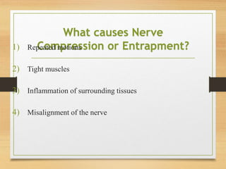 What causes Nerve
Compression or Entrapment?
1) Repeated motions
2) Tight muscles
3) Inflammation of surrounding tissues
4) Misalignment of the nerve
 