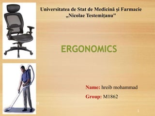 ERGONOMICS
PPT-010-02
1
Universitatea de Stat de Medicină și Farmacie
„Nicolae Testemițanu"
Name: hreib mohammad
Group: M1862
 