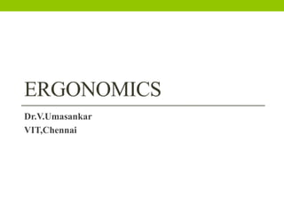 ERGONOMICS
Dr.V.Umasankar
VIT,Chennai
 