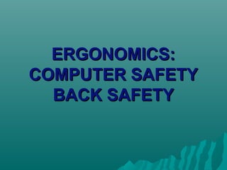 ERGONOMICS:
COMPUTER SAFETY
BACK SAFETY

 