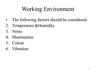 Working Environment The following factors should be considered: Temperature &Humidity  Noise Illumination  Colour  Vibration 