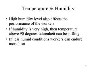 High humidity level also affects the performance of the workers If humidity is very high, then temperature above 90 degrees fahrenheit can be stifling In less humid conditions workers can endure more heat Temperature & Humidity 