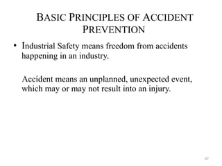 B ASIC  P RINCIPLES OF  A CCIDENT  P REVENTION I ndustrial Safety means freedom from accidents happening in an industry. Accident means an unplanned, unexpected event, which may or may not result into an injury. 