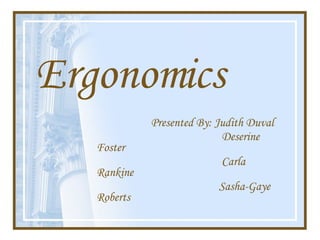 Ergonomics Presented By: Judith Duval  Deserine Foster Carla Rankine Sasha-Gaye Roberts 