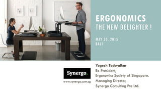 ERGONOMICS
THE NEW DELIGHTER !
MAY 30, 2015
BALI
Yogesh Tadwalkar
Ex-President,
Ergonomics Society of Singapore.
Managing Director,
Synergo Consulting Pte Ltd.
www.synergo.com.sg
 