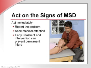 Act on the Signs of MSD Act immediately: Report the problem Seek medical attention Early treatment and intervention can prevent permanent injury 