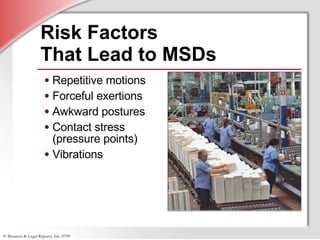 Risk Factors  That Lead to MSDs Repetitive motions Forceful exertions Awkward postures Contact stress (pressure points) Vibrations 
