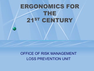 ERGONOMICS FOR
THE
21ST CENTURY
OFFICE OF RISK MANAGEMENT
LOSS PREVENTION UNIT
 